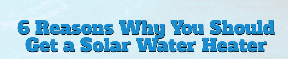 6 Reasons why you should get a solar water heater | Infographic