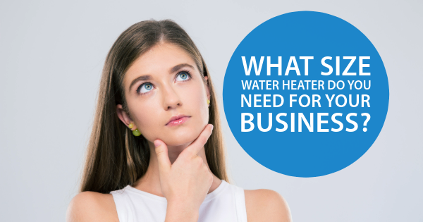 What Size Water Heater Do You Need for Your Business?